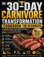 The 30-day Carnivore Transformation : a Beginner-friendly High-protein Cookbook & 30-day System for Simple Meals, Energy & Sustainable Fat Loss