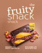 The Fruity Snack Shack: Healthy and Fruity Snacks to Kick Some Life Back Into You