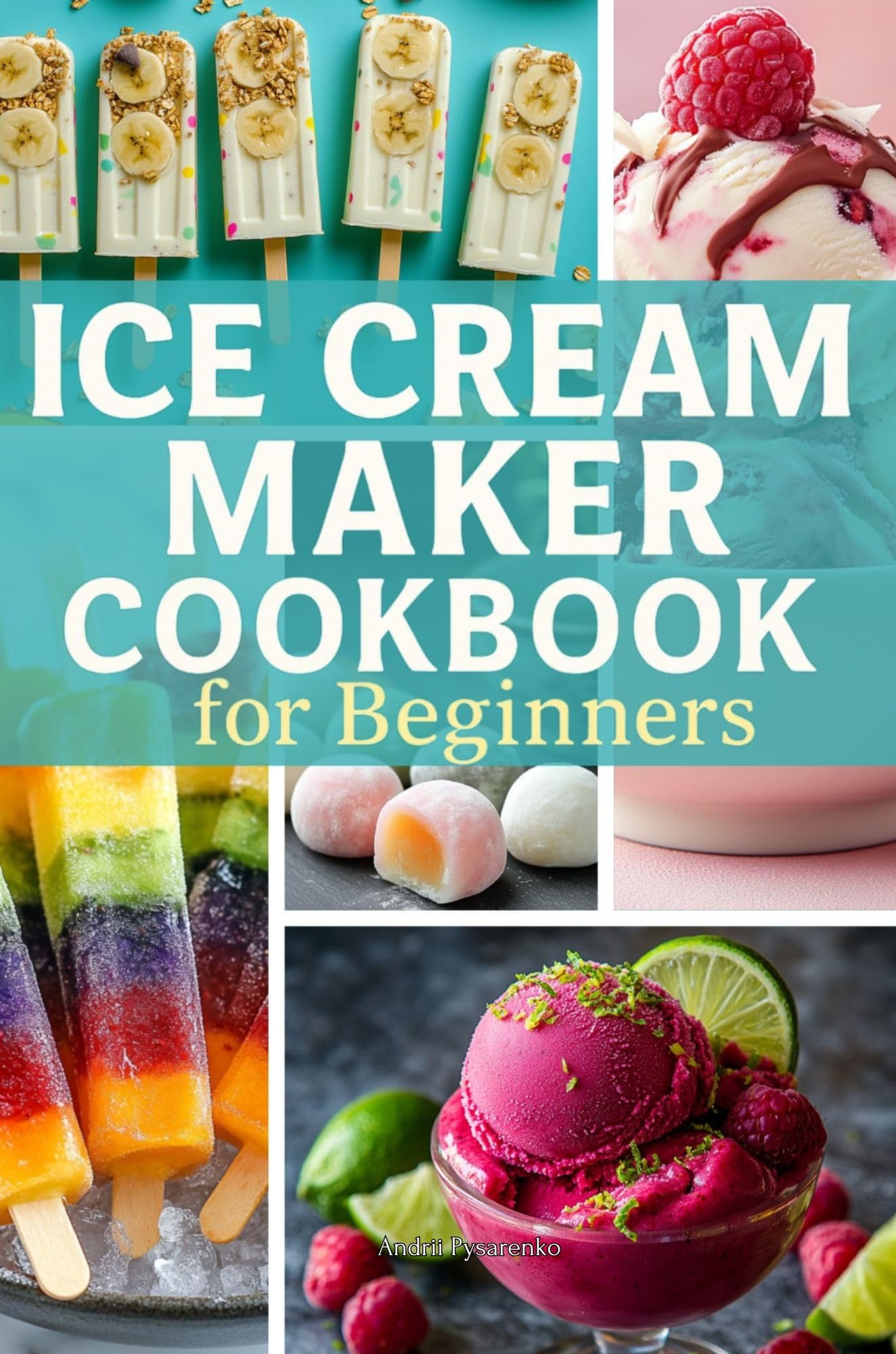 Ice Cream Maker Cookbook for Beginners: Easy and Irresistible Ice Cream Recipes | Foolproof Ice Cream, Sorbet, Gelato & Frozen Treats Everyone Will Love & Spring