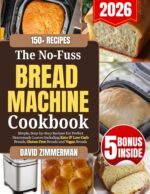 The No-fuss Bread Machine Cookbook: Simple, Step-by-step Recipes for Perfect Homemade Loaves Including Keto, Low-carb, Gluten-free and Vegan Breads