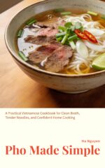 Pho Made Simple : a Practical Vietnamese Cookbook for Clean Broth, Tender Noodles, and Confident Home Cooking