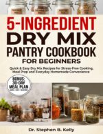 5-ingredient Dry Mix Pantry Cookbook for Beginners: Quick & Easy Dry Mix Recipes for Stress-free Cooking, Meal Prep and Everyday Homemade Convenience