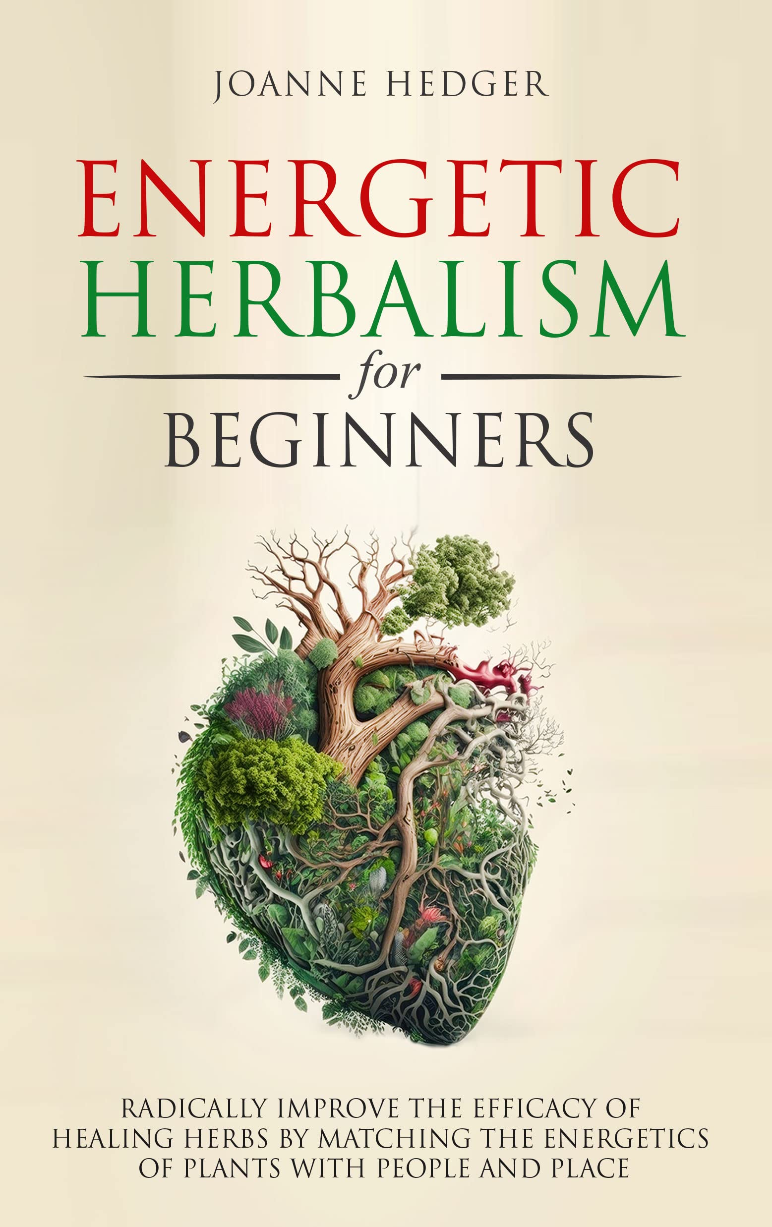 Energetic Herbalism for Beginners: Radically Improve the Effectiveness of Healing Herbs by Matching the Energetic Healing Power of Plants With People and Place