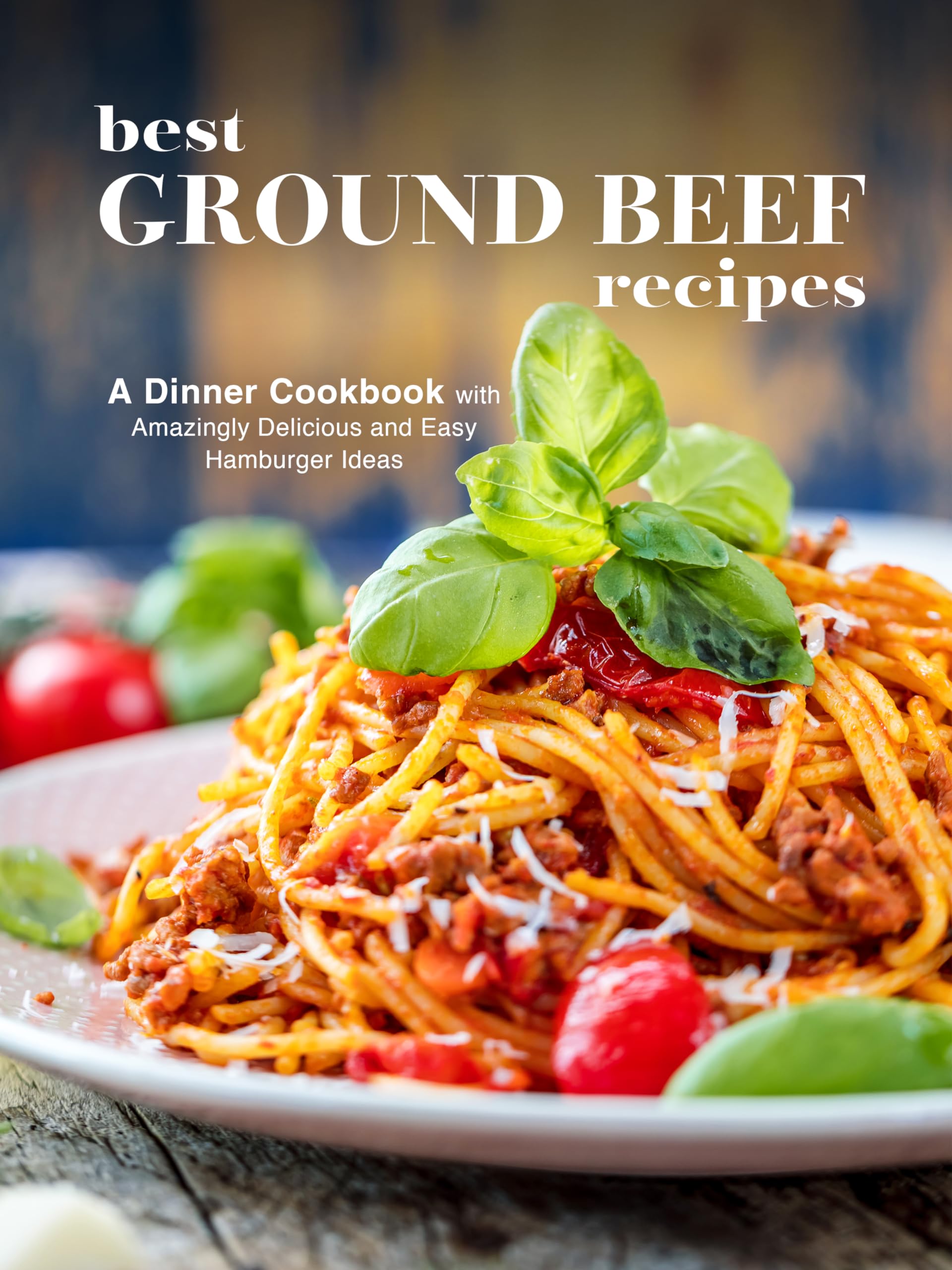 Best Ground Beef Recipes: a Dinner Cookbook With Amazingly Delicious and Easy Hamburger Ideas