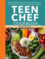 Teen Chef Cookbook: Super Easy, Step-by-step Recipes for Teens to Cook With Confidence — No Experience Needed