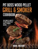 Pit Boss Wood Pellet Grill & Smoker Cookbook: the Complete Guide to Pit Boss Wood Pellet Grills & Smoker Recipes