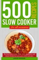 500 Slow Cooker Recipes for All Occasions: No-fuss Hearty Soup, Stew, Chili, Appetizer, and Desert Dishes for Both New Cooks and Pros