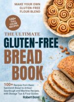 The Ultimate Gluten-free Bread Book: 100+ Plus Recipes From Basic Sandwich Bread to Artisan Sourdough and Machine Recipes, With Storage Tips & Flour Guides