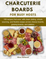 Charcuterie Boards for Busy Hosts: 100 Recipes That Wow, With Clean Plating, Simple Sourcing, and Flexible Swaps Across Cheese Boards, Grazing Boards, and Platters.