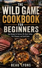 The Wild Game Cookbook for Beginners: Easy Recipes for Venison, Elk, Duck, Turkey, Fish, Pheasant, and Small Game Lyons Kitchen