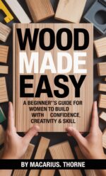 Wood Made Easy : a Beginner’s Guide for Women to Build With Confidence, Creativity & Skill
