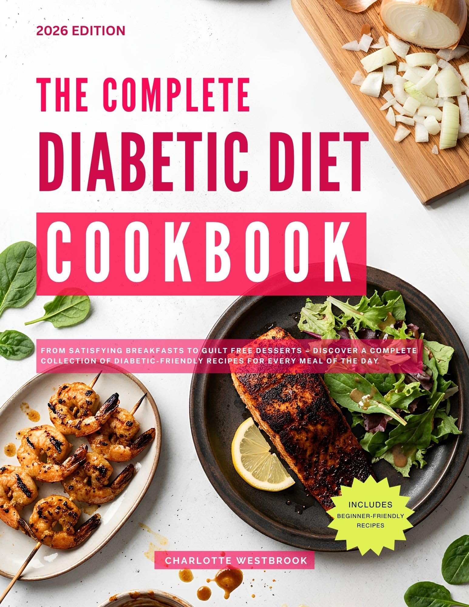 The Complete Diabetic Diet Cookbook: From Satisfying Breakfasts to Guilt Free Desserts – Discover a Complete Collection of Diabetic-friendly Recipes for Every Meal of the Day