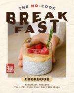 The No-cook Breakfast Cookbook: Breakfast Recipes That Fit Into Your Busy Mornings