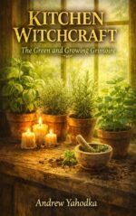 Kitchen Witchcraft: the Green and Growing Grimoire: Herb Magic, Plant Spirit Workings & Sacred Garden Spells for the Practical Hedge Witch