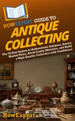 Howexpert Guide to Antique Collecting: the 39-day System to Authenticate Antiques, Assess Market Value, Avoid Costly Mistakes, and Build a High-quality Collection With Confidence