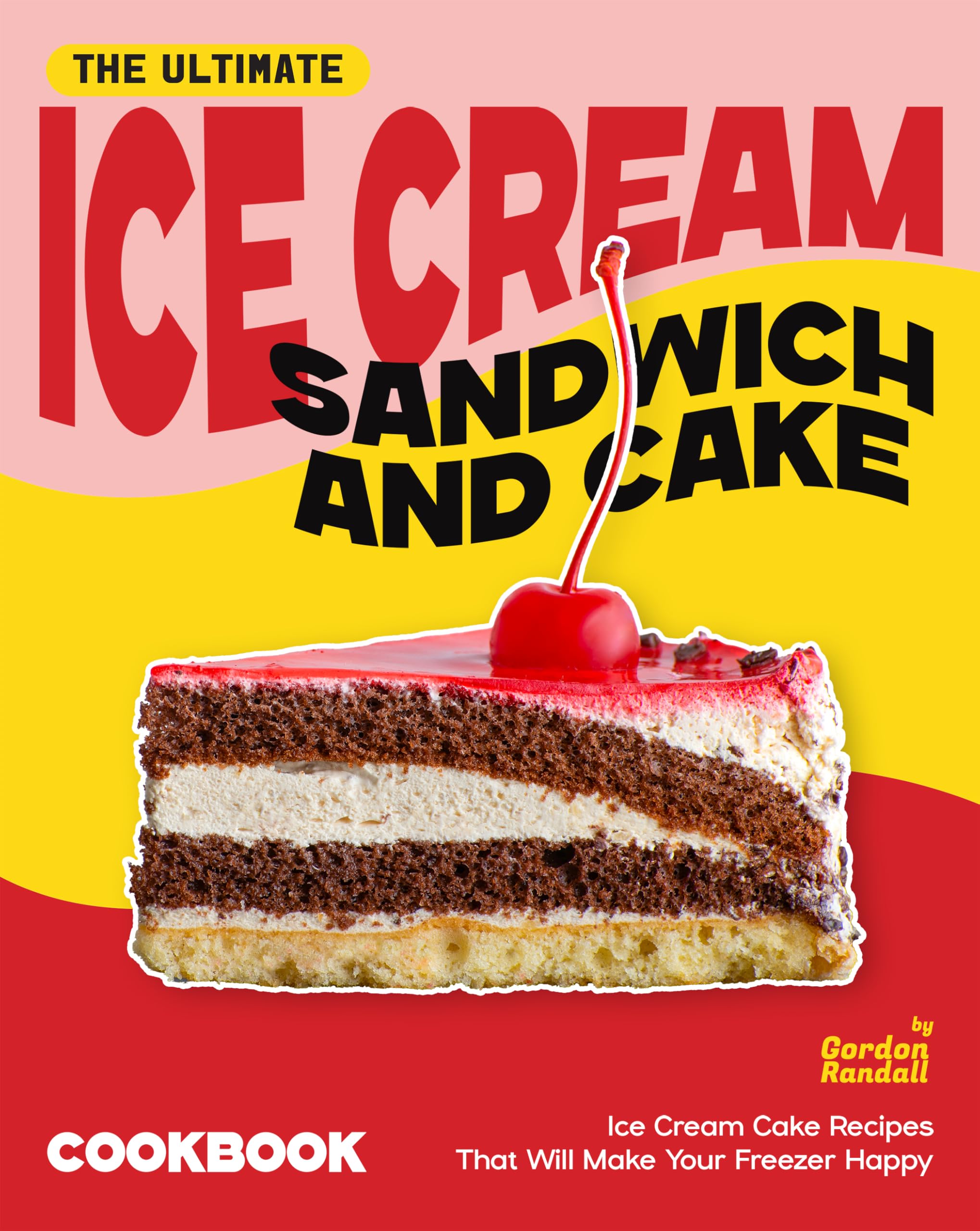 The Ultimate Ice Cream Sandwich and Cake Cookbook: Ice Cream Cake Recipes That Will Make Your Freezer Happy