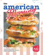 The American Morning Cookbook: the Ultimate Guide to American Breakfast Recipes in One Complete Book