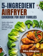 5-ingredient Air Fryer Cookbook for Busy Families: Quick, Affordable Meals With Minimal Prep for Easy Weeknight Dinners