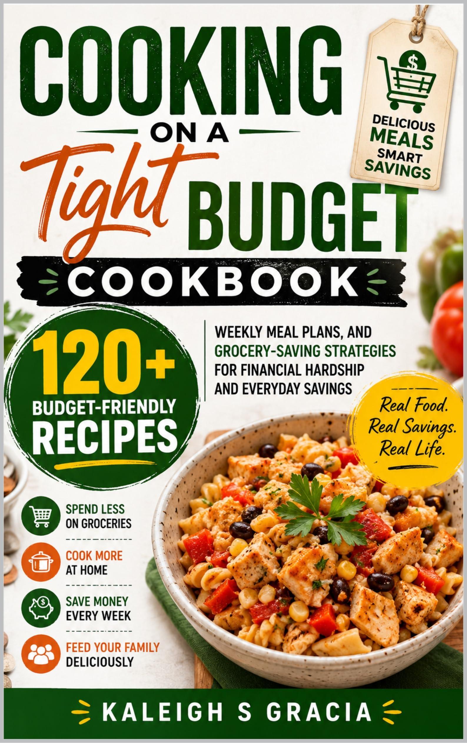 Cooking on a Tight Budget Cookbook: 120+ Budget-friendly Recipes, Weekly Meal Plans, and Grocery-saving Strategies for Financial Hardship and Everyday Savings