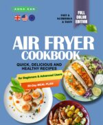 Easy Air Fryer Cookbook With Pictures: Quick, Delicious and Healthy Recipes for Beginners and Advanced Users With a 30-day Meal Plan. the Complete Book to Cook Every Day in Under 30 Minutes.