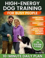 High-energy Dog Training for Busy People: Practical Short Daily Sessions, Enrichment Games, and Real-world Fixes for Barking, Chewing, and Leash Pulling So You Can Finally Trust Your Dog Anywhere