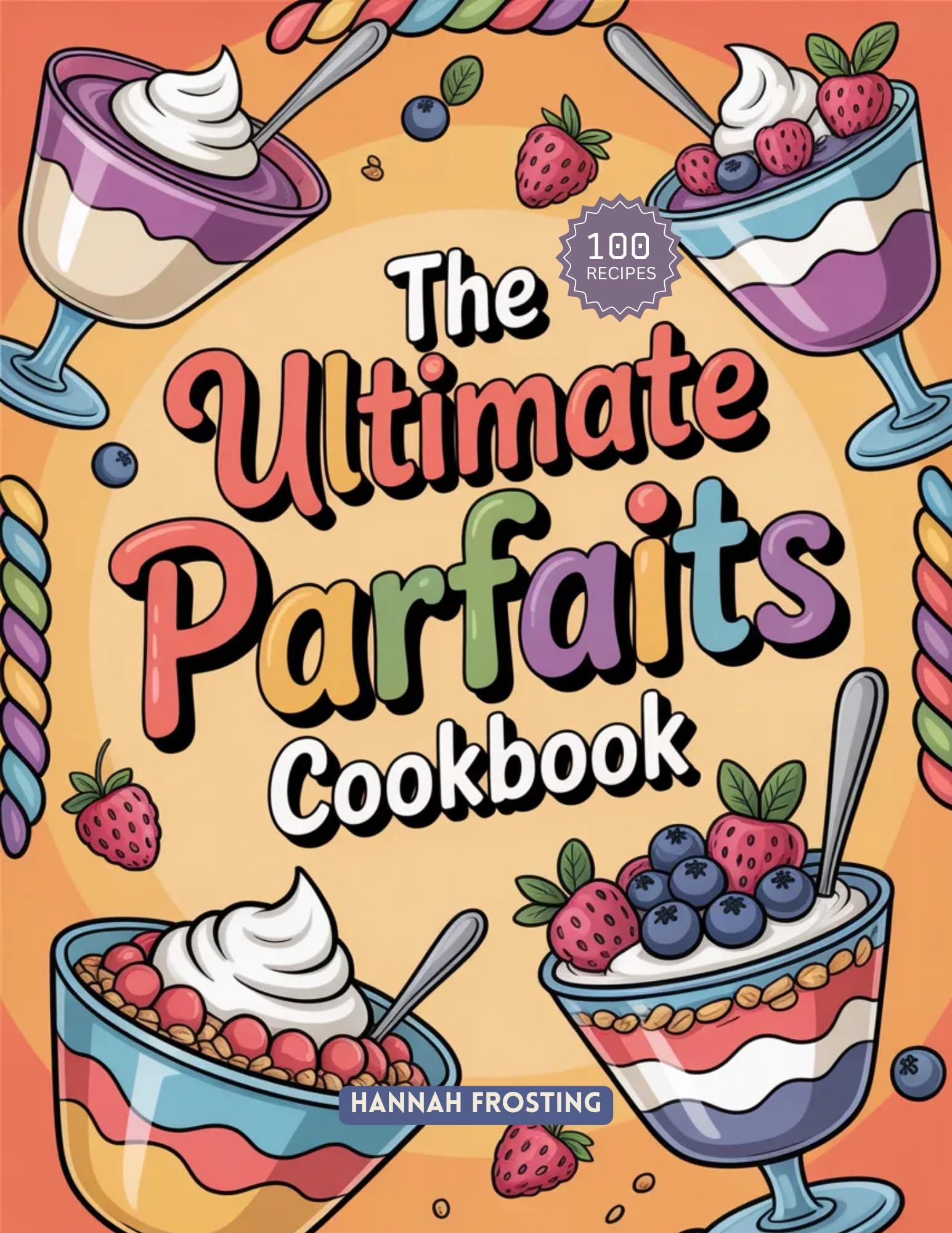 The Ultimate Parfaits Cookbook: Delicious Homemade Parfaits Recipes for Every Skill Level Ultimate Dessert Collection Book
