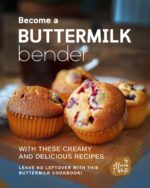 Become a Buttermilk Bender With These Creamy and Delicious Recipes: Leave No Leftover With This Buttermilk Cookbook!