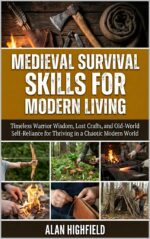 Medieval Survival Skills for Modern Living: Timeless Warrior Wisdom, Lost Crafts, and Old-world Self-reliance for Thriving in a Chaotic Modern World