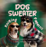 Dog Sweater Knitting Patterns: Easy and Cozy Knit Sweaters and Coats for Dogs