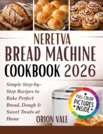 Neretva Bread Machine Cookbook 2026: Simple Step-by-step Recipes to Bake Perfect Bread, Dough & Sweet Treats at Home