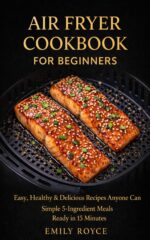 Air Fryer Cookbook for Beginners: Easy, Healthy & Delicious Recipes Anyone Can Cook Simple 5-ingredient Meals Ready in 15 Minutes