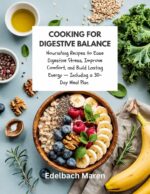 Cooking for Digestive Balance: Nourishing Recipes to Ease Digestive Stress, Improve Comfort, and Build Lasting Energy — Including a 30-day Meal Plan