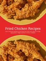Fried Chicken Recipes: Learn Delicious Methods to Use Every Part of the Bird; Ideas for Wings, Leg Quarters, Thighs and More; Poultry Cookbook