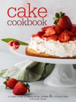 Cake Cookbook: a Simple Guide to Baking All the Modern and Classical Cakes Everyone Craves