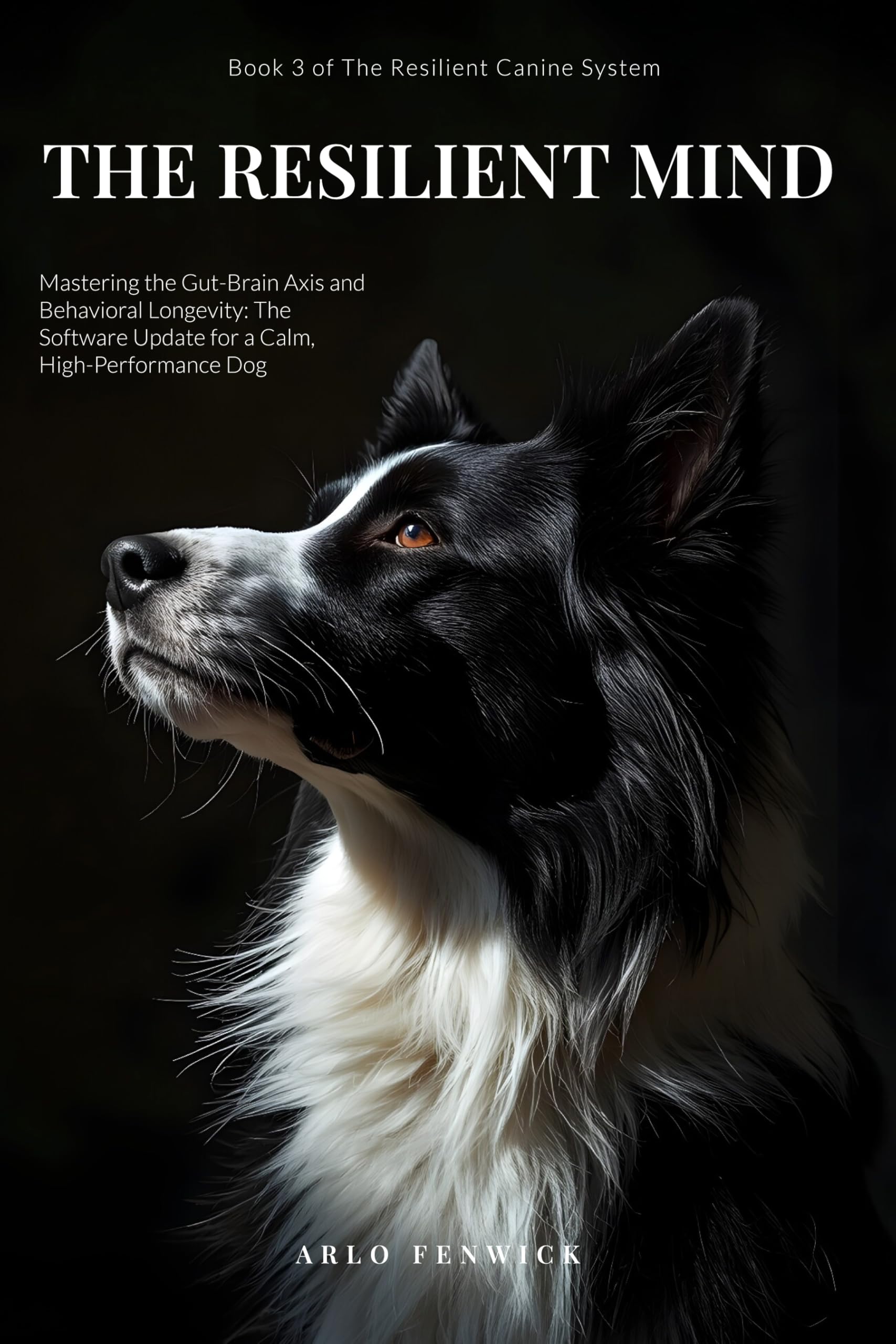 The Resilient Mind: Mastering the Gut-brain Axis and Behavioral Longevity: the Software Update for a Calm, High-performance Dog Resilient Canine System Book
