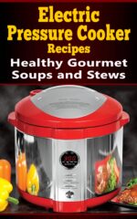 Electric Pressure Cooker Recipes: Healthy Gourmet Soups and Stews