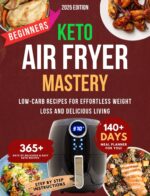 Keto Air Fryer Mastery: Low-carb Recipes for Effortless Weight Loss and Delicious Living