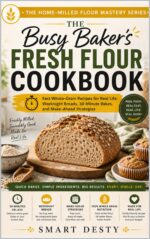 The Busy Baker's Fresh Flour Cookbook: Fast Whole-grain Recipes for Real Life: Weeknight Breads, 30-minute Bakes, and Make-ahead Strategies Home-milled Flour Mastery