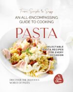 From Simple to Sassy: an All-encompassing Guide to Cooking Pasta the Delicious World Of