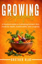 Growing Superfoods: a Practical Guide to Growing and Cultivating Nutrient-rich Foods for Health, Sustainability, and Longevity Blue