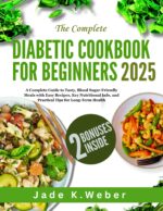 The Complete Diabetic Cookbook for Beginners 2025: a Complete Guide to Tasty, Blood Sugar-friendly Meals With Easy Recipes, Key Nutritional Info, and Practical Tips for Long-term Health