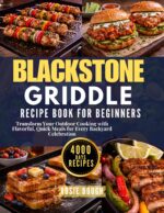 Blackstone Griddle Recipe Book for Beginners: Transform Your Outdoor Cooking With Flavorful, Quick Meals for Every Backyard Celebration