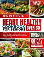 The 30-minute Heart Healthy Cookbook for Seniors Over 60: Quick & Easy, Low-sodium, Low-fat Recipes, Rich in Omega-3 to Reduce Cholesterol, Lower Blood Pressure, & Strengthen Your Heart Every Day