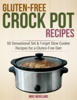 Gluten-free Crock Pot Recipes: 50 Sensational Set & Forget Slow Cooker Recipes for a Gluten-free Diet Made