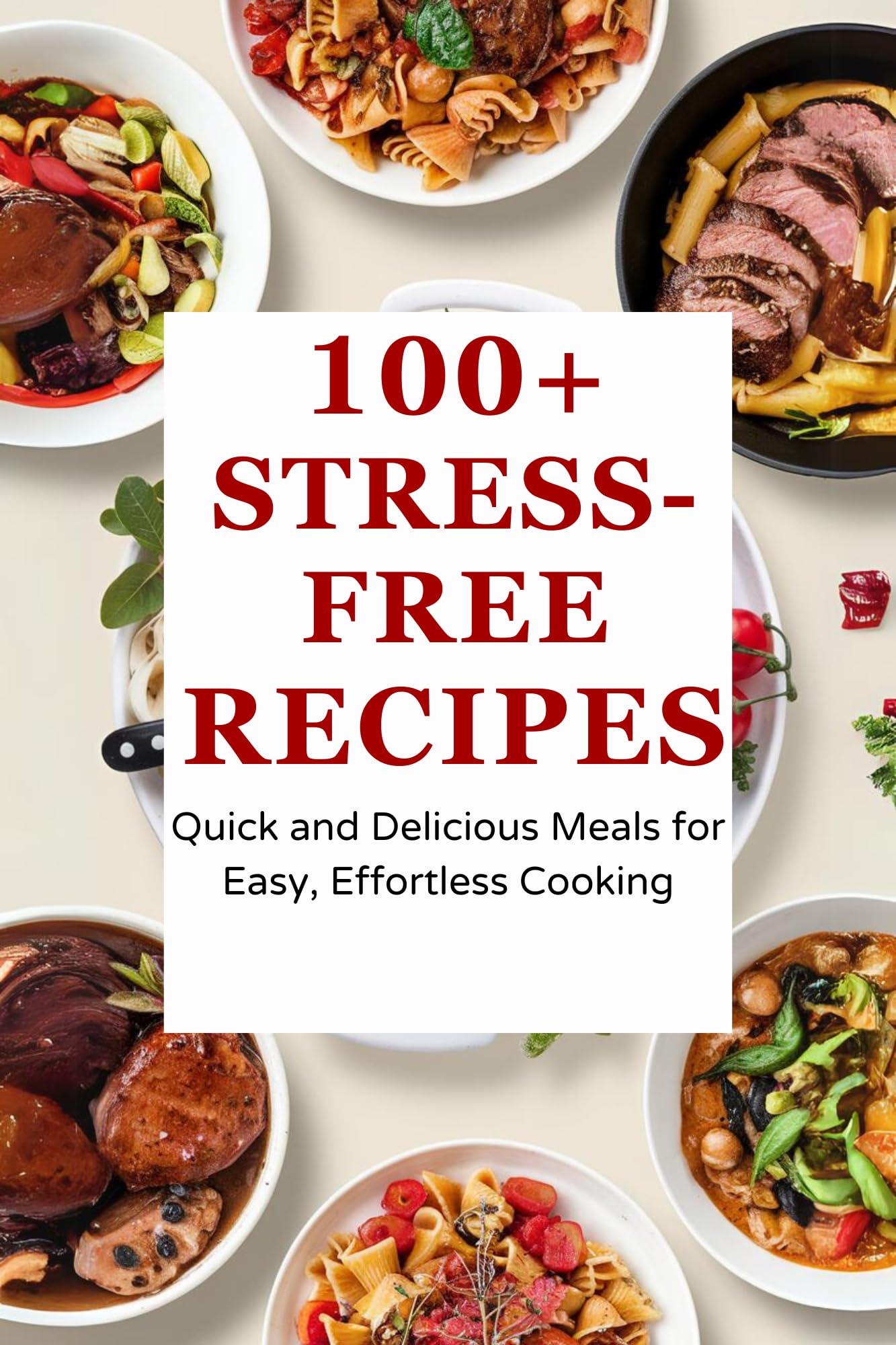 100+ Stress-free Recipes : Quick and Delicious Meals for Easy, Effortless Cooking