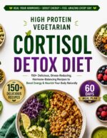 High Protein Vegetarian Cortisol Detox Diet: Delicious Recipes to Reduce Stress, Balance Hormones, Boost Energy, Support Weight Loss, and Nourish Your Body Naturally.