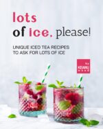 Lots of Ice, Please!: Unique Iced Teas to Ask for Lots of Ice