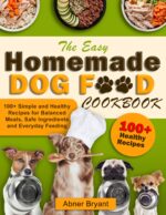 The Easy Homemade Dog Food Cookbook: 100+ Simple and Healthy Recipes for Balanced Meals, Safe Ingredients and Everyday Feeding