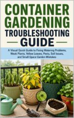Container Gardening Troubleshooting Guide: a Visual Quick Guide to Fixing Watering Problems, Weak Plants, Yellow Leaves, Pests, Soil Issues, and Small-space Garden Mistakes