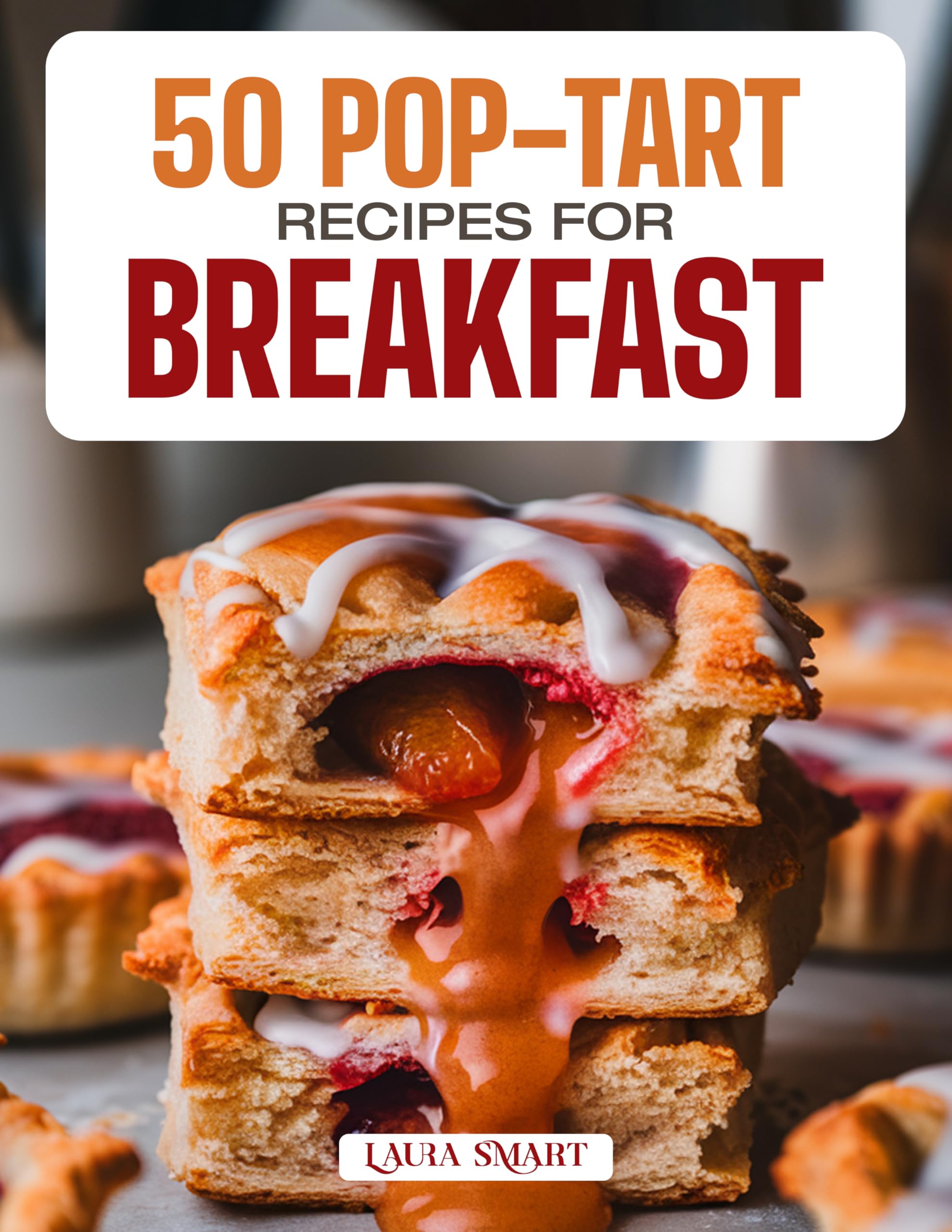 50 Pop-tart Recipes for Breakfast: Fun, Flaky, and Flavorful Homemade Creations Featuring Classic, Fruity, and Chocolate-filled Varieties for a Sweet Morning ... Collection | Cookbook For